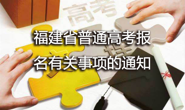 福建省高等学校招生委员会 福建省教育厅关于福建省普通高考报名有关事项的通知